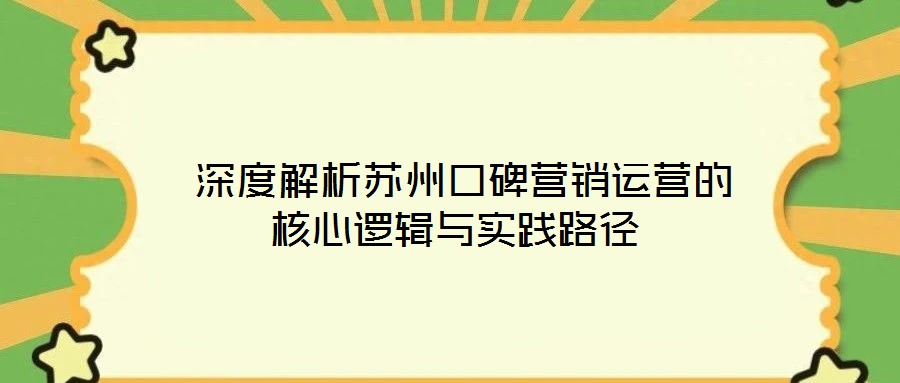  深度解析蘇州口碑營(yíng)銷運(yùn)營(yíng)的核心邏輯與實(shí)踐路徑