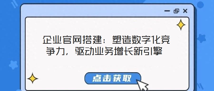  企業官網搭建：塑造數字化競爭力，驅動業務增長新引擎