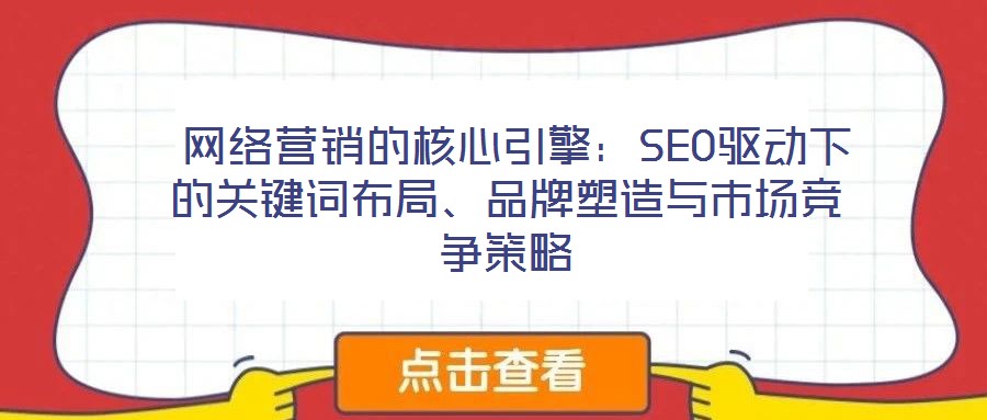  網絡營銷的核心引擎：SEO驅動下的關鍵詞布局、品牌塑造與市場競爭策略