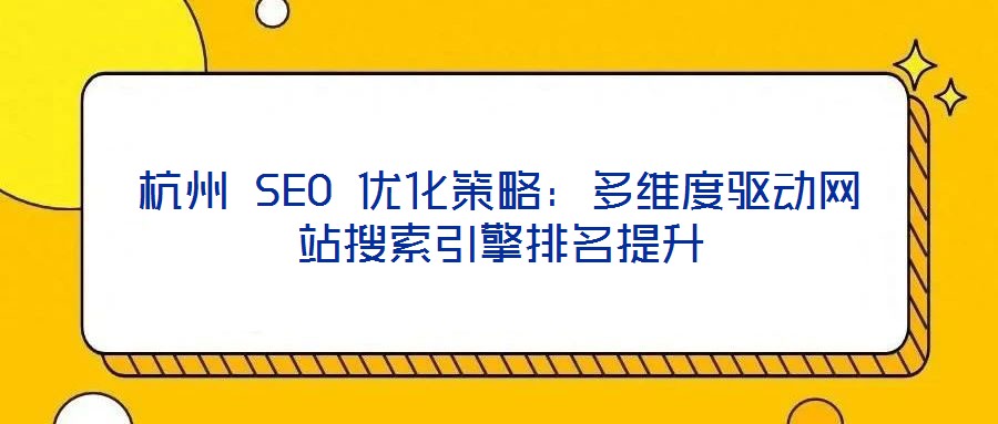 杭州 SEO 優化策略：多維度驅動網站搜索引擎排名提升