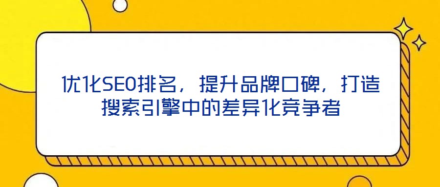 優(yōu)化SEO排名，提升品牌口碑，打造搜索引擎中的差異化競爭者