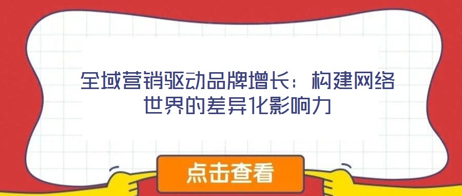 全域營銷驅動品牌增長：構建網絡世界的差異化影響力
