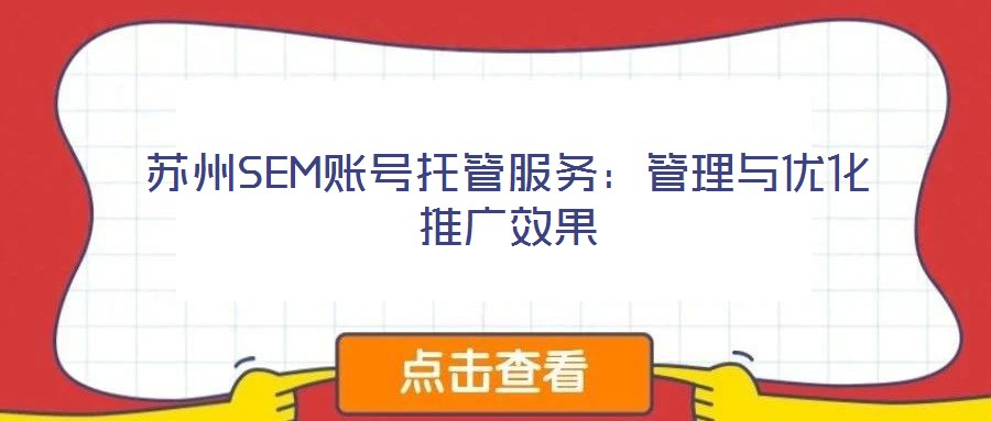 蘇州SEM賬號托管服務(wù)：管理與優(yōu)化推廣效果