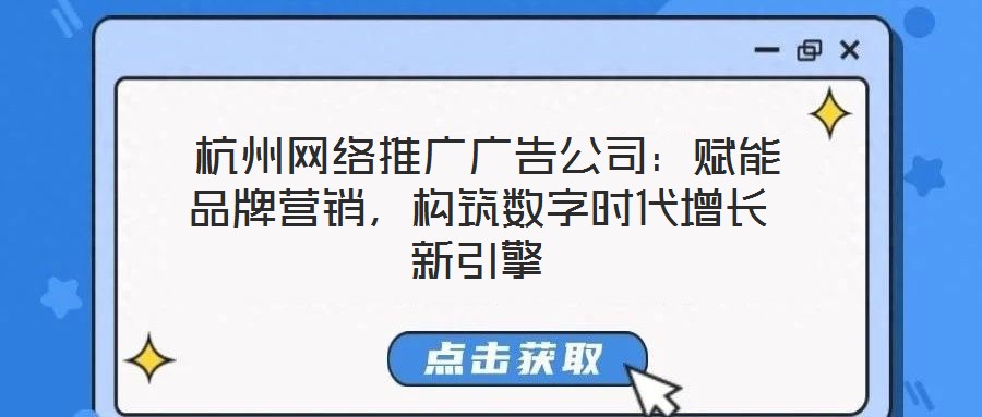 杭州網絡推廣廣告公司：賦能品牌營銷，構筑數字時代增長新引擎