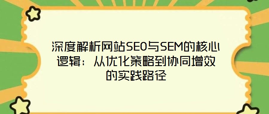 深度解析網站SEO與SEM的核心邏輯：從優化策略到協同增效的實踐路徑