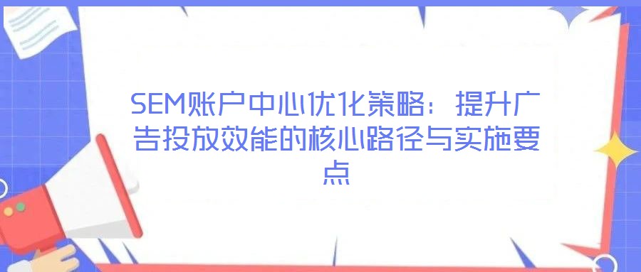 SEM賬戶中心優化策略：提升廣告投放效能的核心路徑與實施要點