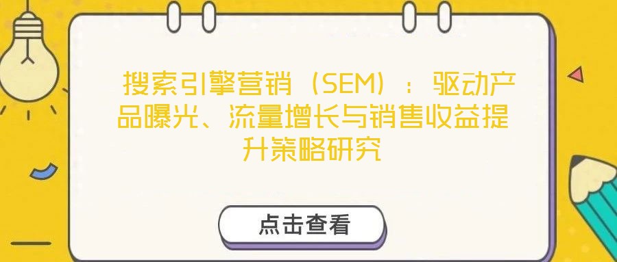 搜索引擎營(yíng)銷(xiāo)（SEM）：驅(qū)動(dòng)產(chǎn)品曝光、流量增長(zhǎng)與銷(xiāo)售收益提升策略研究