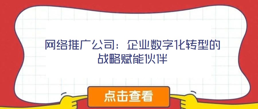 網絡推廣公司：企業數字化轉型的戰略賦能伙伴