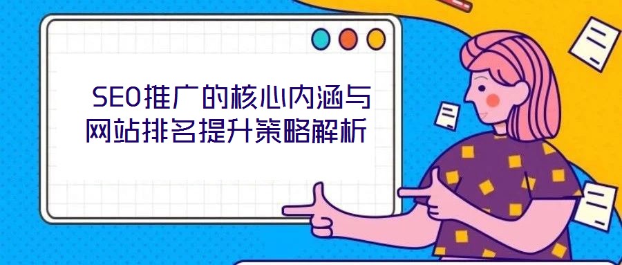  SEO推廣的核心內涵與網站排名提升策略解析