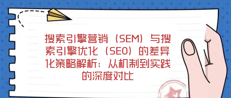 搜索引擎營銷（SEM）與搜索引擎優化（SEO）的差異化策略解析：從機制到實踐的深度對比
