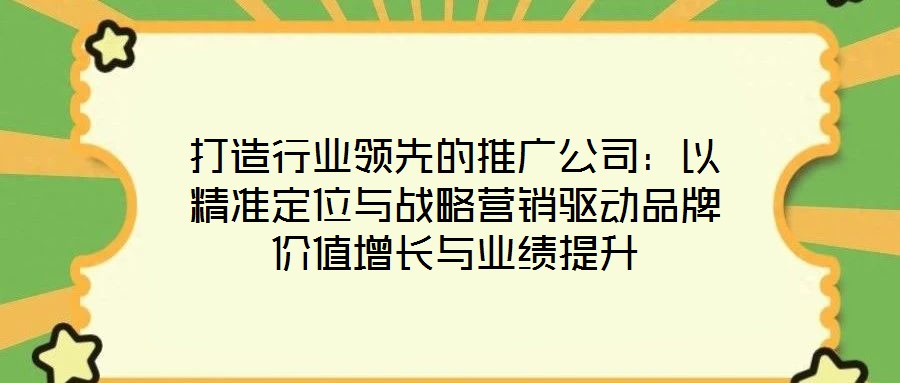 打造行業領先的推廣公司：以精準定位與戰略營銷驅動品牌價值增長與業績提升