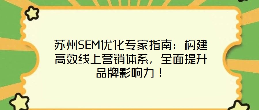 蘇州SEM優化專家指南：構建高效線上營銷體系，全面提升品牌影響力！