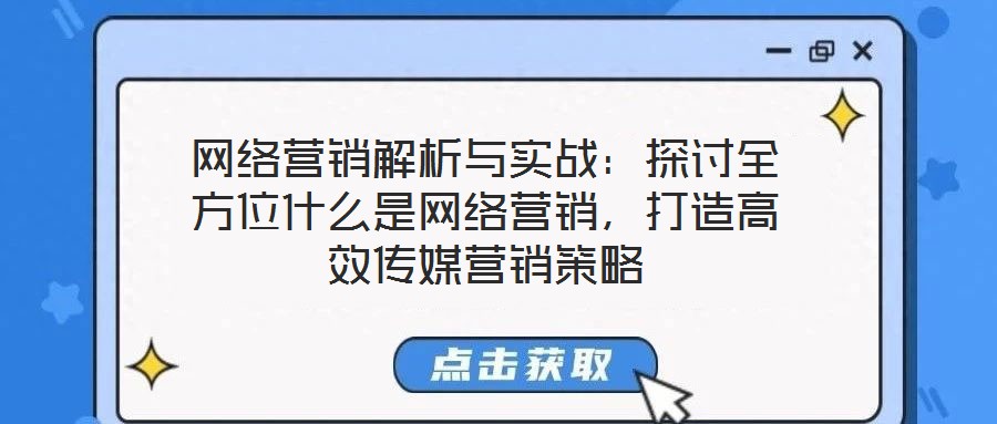 網(wǎng)絡(luò)營(yíng)銷解析與實(shí)戰(zhàn)：探討全方位什么是網(wǎng)絡(luò)營(yíng)銷，打造高效傳媒營(yíng)銷策略