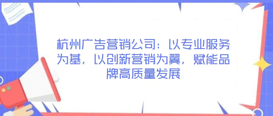 杭州廣告營銷公司：以專業(yè)服務(wù)為基，以創(chuàng)新營銷為翼，賦能品牌高質(zhì)量發(fā)展