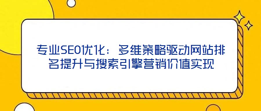 專業SEO優化：多維策略驅動網站排名提升與搜索引擎營銷價值實現