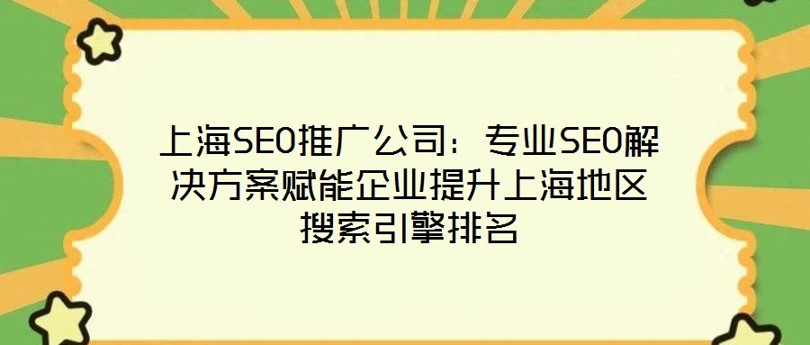 上海SEO推廣公司：專業SEO解決方案賦能企業提升上海地區搜索引擎排名