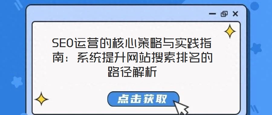 SEO運(yùn)營的核心策略與實踐指南：系統(tǒng)提升網(wǎng)站搜索排名的路徑解析