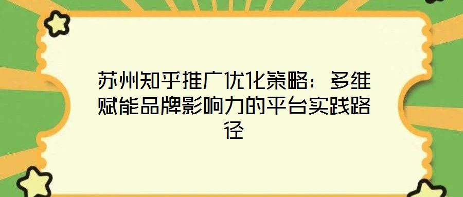 蘇州知乎推廣優(yōu)化策略：多維賦能品牌影響力的平臺(tái)實(shí)踐路徑