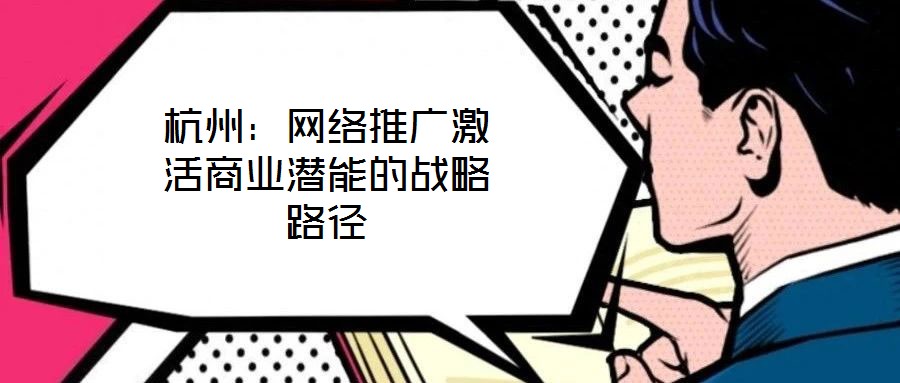 杭州：網絡推廣激活商業潛能的戰略路徑