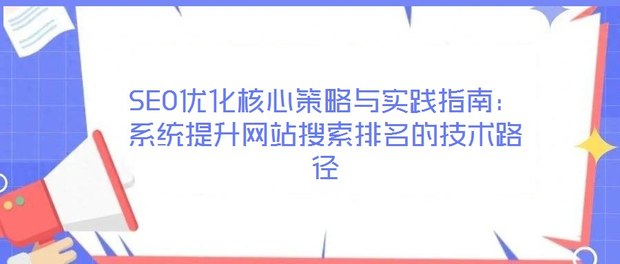 SEO優(yōu)化核心策略與實踐指南：系統(tǒng)提升網(wǎng)站搜索排名的技術(shù)路徑
