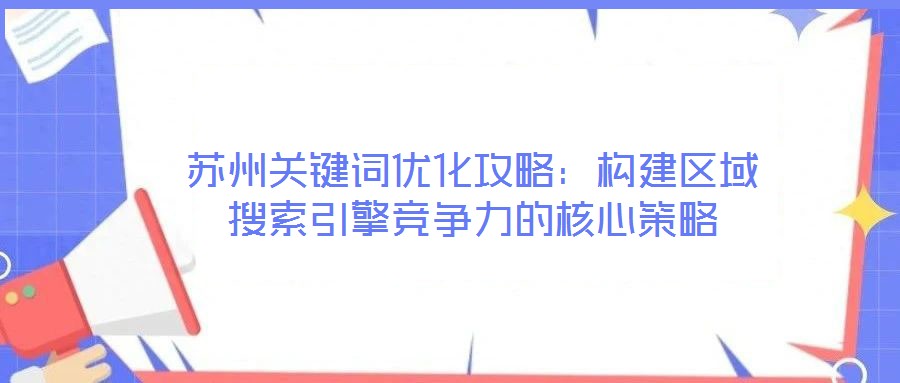 蘇州關鍵詞優化攻略：構建區域搜索引擎競爭力的核心策略