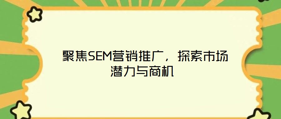  聚焦SEM營銷推廣，探索市場潛力與商機