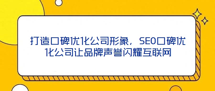打造口碑優化公司形象，SEO口碑優化公司讓品牌聲譽閃耀互聯網