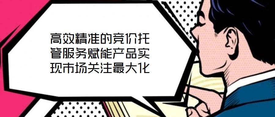 高效精準的競價托管服務賦能產品實現市場關注最大化