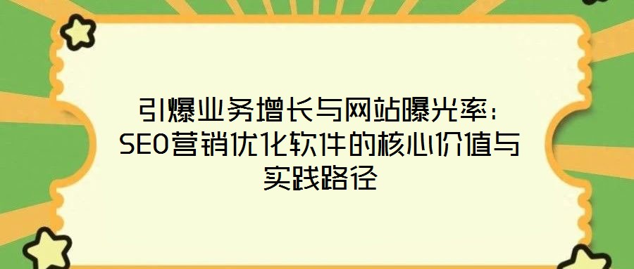  引爆業(yè)務(wù)增長(zhǎng)與網(wǎng)站曝光率：SEO營(yíng)銷優(yōu)化軟件的核心價(jià)值與實(shí)踐路徑