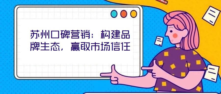 蘇州口碑營銷：構(gòu)建品牌生態(tài)，贏取市場信任