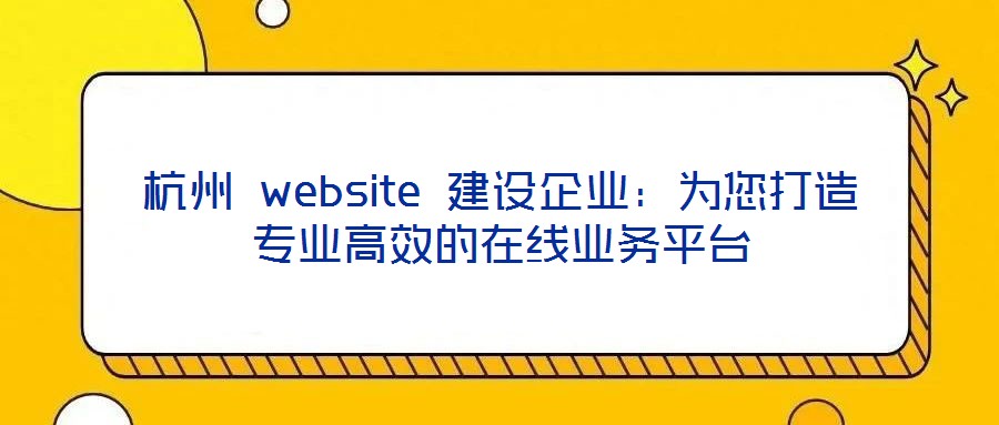 杭州 website 建設企業：為您打造專業高效的在線業務平臺