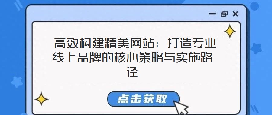  高效構建精美網站：打造專業(yè)線上品牌的核心策略與實施路徑
