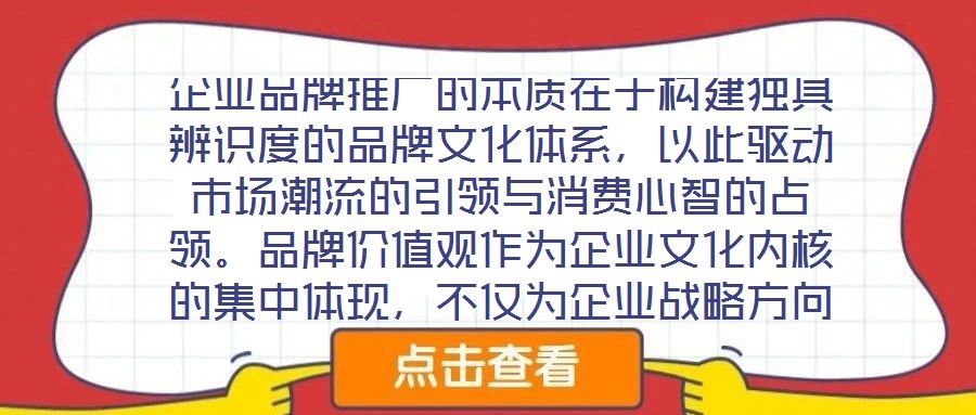 企業品牌推廣的本質在于構建獨具辨識度的品牌文化體系，以此驅動市場潮流的引領與消費心智的占領。品牌價值觀作為企業文化內核的集中體現，不僅為企業戰略方向與行為準則提