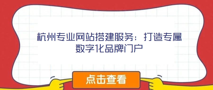 杭州專業(yè)網(wǎng)站搭建服務：打造專屬數(shù)字化品牌門戶