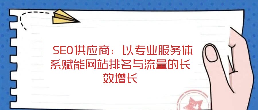  SEO供應商：以專業服務體系賦能網站排名與流量的長效增長