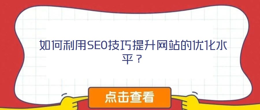 如何利用SEO技巧提升網(wǎng)站的優(yōu)化水平？