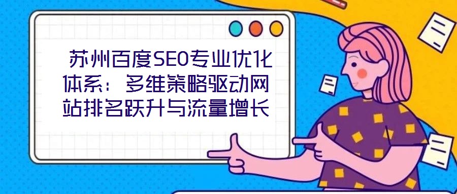  蘇州百度SEO專業(yè)優(yōu)化體系：多維策略驅(qū)動網(wǎng)站排名躍升與流量增長