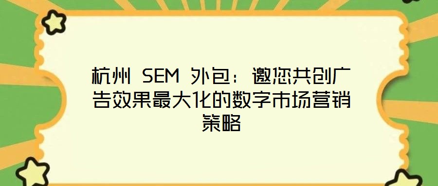 杭州 SEM 外包：邀您共創廣告效果最大化的數字市場營銷策略