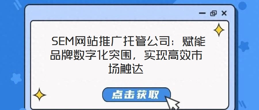  SEM網(wǎng)站推廣托管公司：賦能品牌數(shù)字化突圍，實現(xiàn)高效市場觸達(dá)