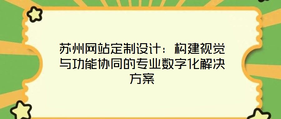 蘇州網(wǎng)站定制設(shè)計：構(gòu)建視覺與功能協(xié)同的專業(yè)數(shù)字化解決方案