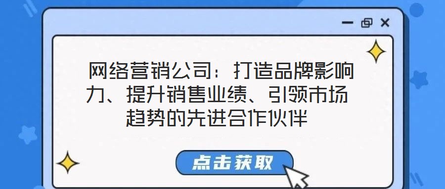  網(wǎng)絡(luò)營銷公司：打造品牌影響力、提升銷售業(yè)績、引領(lǐng)市場趨勢的先進合作伙伴