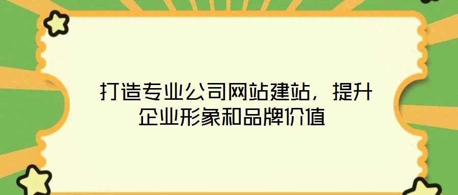 打造專業(yè)公司網(wǎng)站建站，提升企業(yè)形象和品牌價值