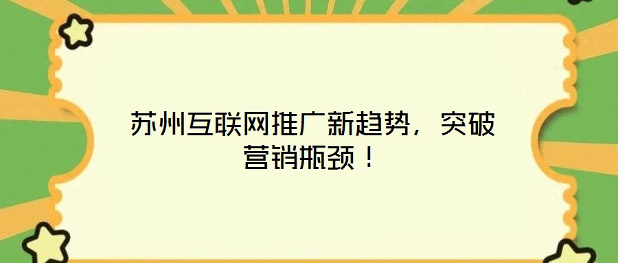 蘇州互聯網推廣新趨勢，突破營銷瓶頸！