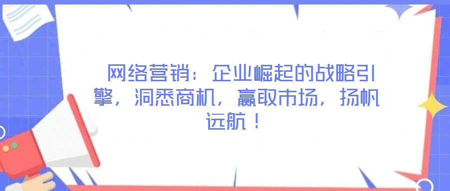  網絡營銷：企業崛起的戰略引擎，洞悉商機，贏取市場，揚帆遠航！
