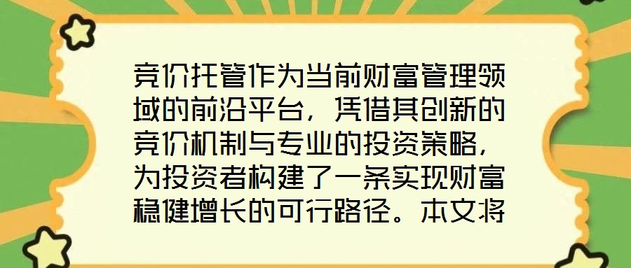 競價托管作為當前財富管理領域的前沿平臺，憑借其創新的競價機制與專業的投資策略，為投資者構建了一條實現財富穩健增長的可行路徑。本文將從核心收益潛力、資產配置廣度、