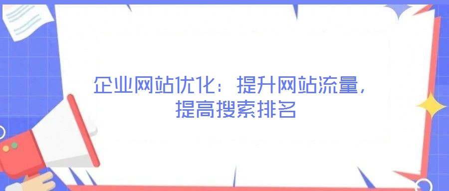 企業(yè)網(wǎng)站優(yōu)化：提升網(wǎng)站流量，提高搜索排名