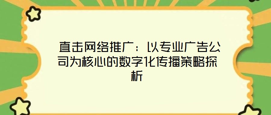  直擊網絡推廣：以專業廣告公司為核心的數字化傳播策略探析