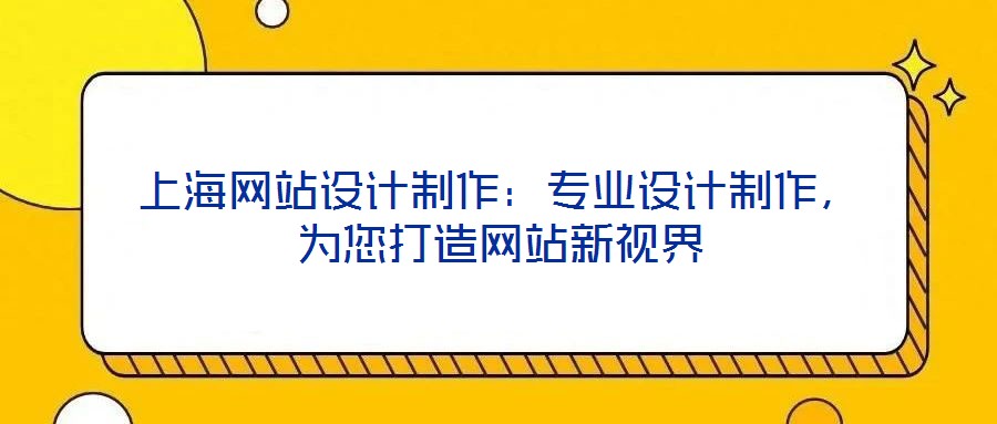 上海網(wǎng)站設(shè)計制作：專業(yè)設(shè)計制作，為您打造網(wǎng)站新視界