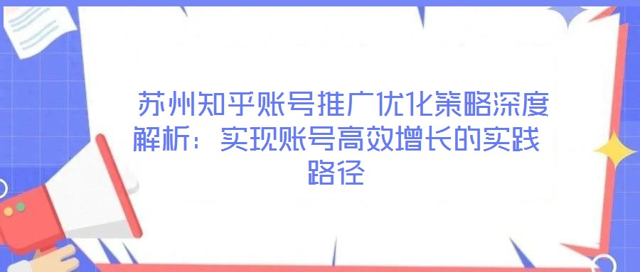  蘇州知乎賬號推廣優化策略深度解析：實現賬號高效增長的實踐路徑