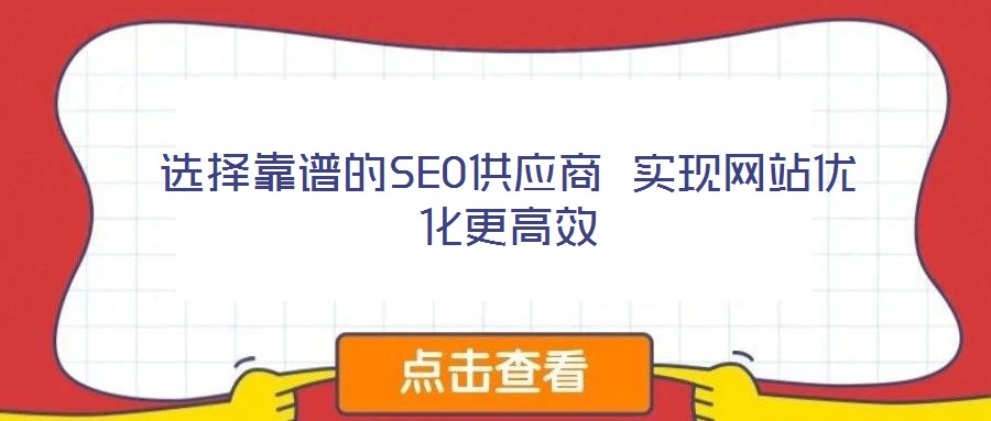 選擇靠譜的SEO供應商 實現網站優(yōu)化更高效